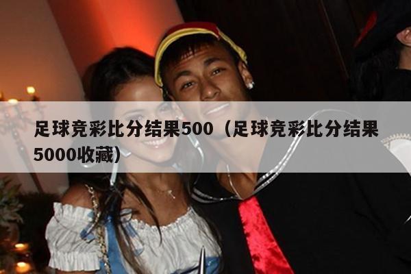 足球竞彩比分结果500（足球竞彩比分结果5000收藏）