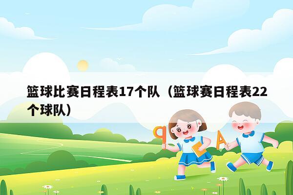 篮球比赛日程表17个队（篮球赛日程表22个球队）