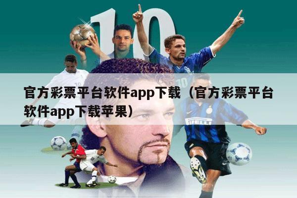 官方彩票平台软件app下载（官方彩票平台软件app下载苹果）