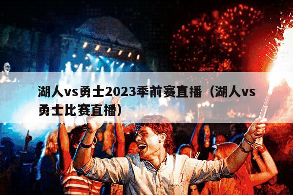 湖人vs勇士2023季前赛直播（湖人vs勇士比赛直播）