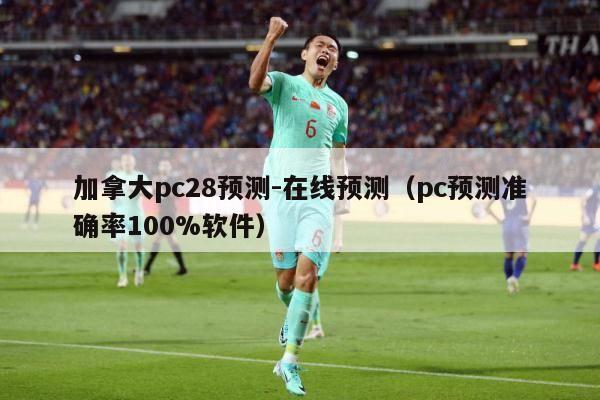 加拿大pc28预测-在线预测（pc预测准确率100%软件）