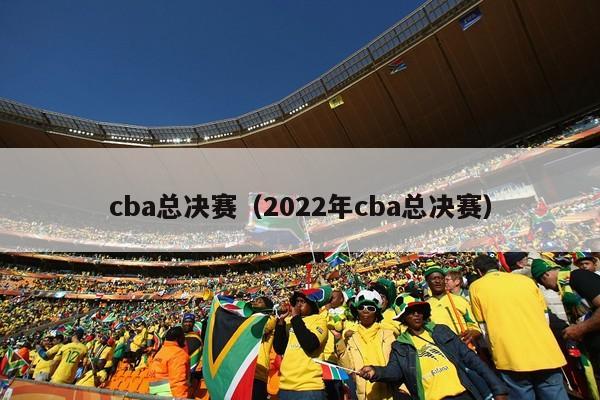 cba总决赛（2022年cba总决赛）