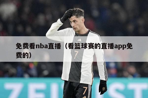 免费看nba直播（看篮球赛的直播app免费的）