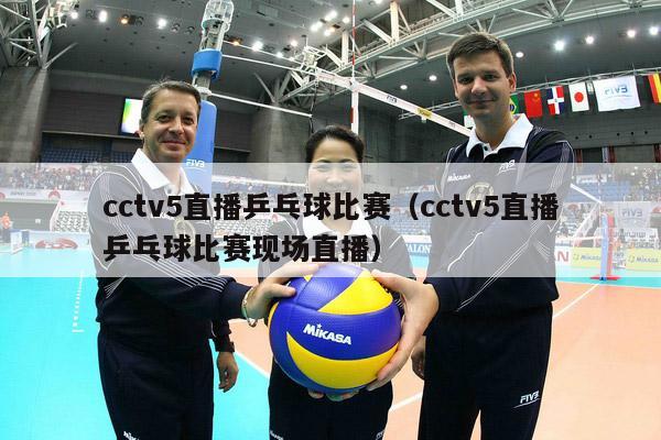 cctv5直播乒乓球比赛（cctv5直播乒乓球比赛现场直播）