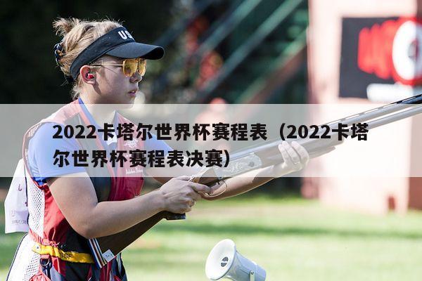 2022卡塔尔世界杯赛程表（2022卡塔尔世界杯赛程表决赛）