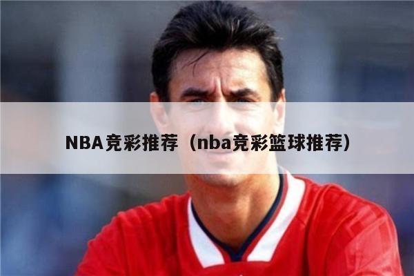 NBA竞彩推荐（nba竞彩篮球推荐）