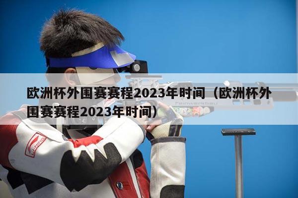 欧洲杯外围赛赛程2023年时间（欧洲杯外围赛赛程2023年时间）