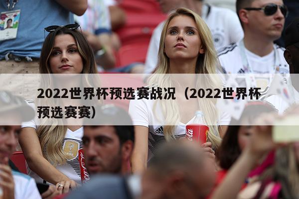 2022世界杯预选赛战况（2022世界杯预选赛赛）