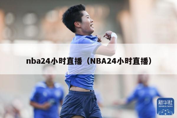 nba24小时直播（NBA24小时直播）