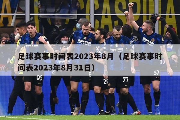 足球赛事时间表2023年8月（足球赛事时间表2023年8月31日）