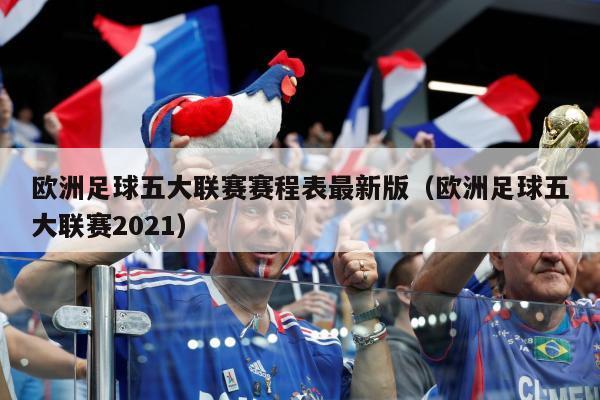 欧洲足球五大联赛赛程表最新版（欧洲足球五大联赛2021）