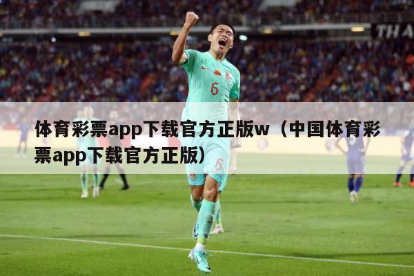 体育彩票app下载官方正版w（中国体育彩票app下载官方正版）