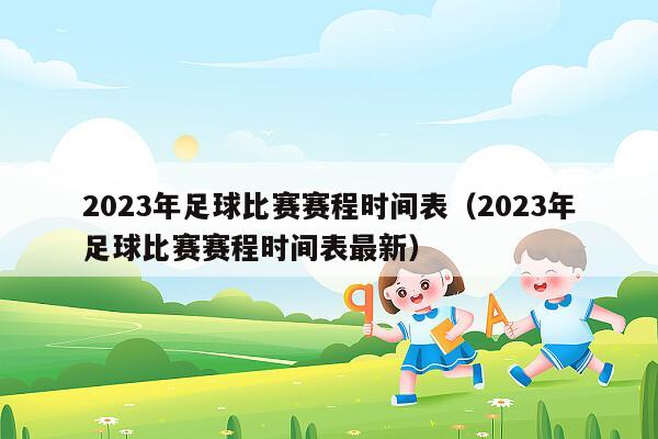 2023年足球比赛赛程时间表（2023年足球比赛赛程时间表最新）