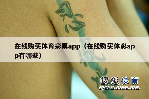 在线购买体育彩票app（在线购买体彩app有哪些）