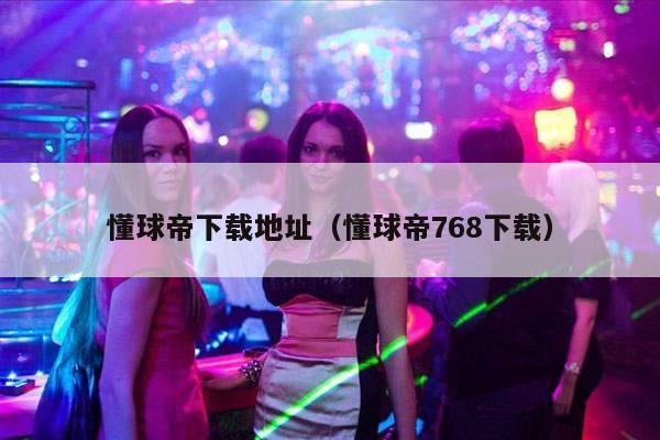 懂球帝下载地址（懂球帝768下载）