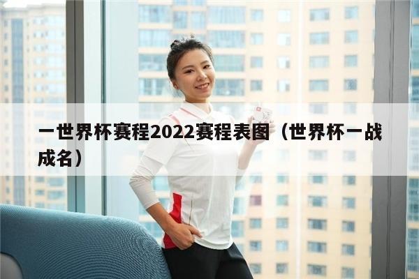 一世界杯赛程2022赛程表图（世界杯一战成名）