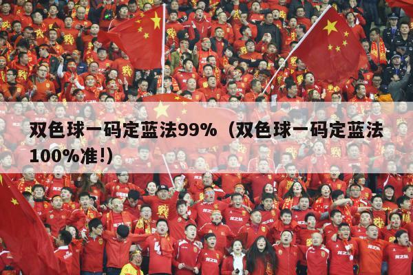 双色球一码定蓝法99%（双色球一码定蓝法100%准!）