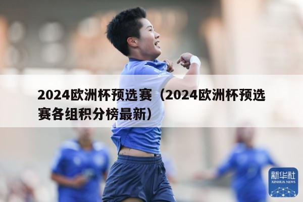 2024欧洲杯预选赛（2024欧洲杯预选赛各组积分榜最新）