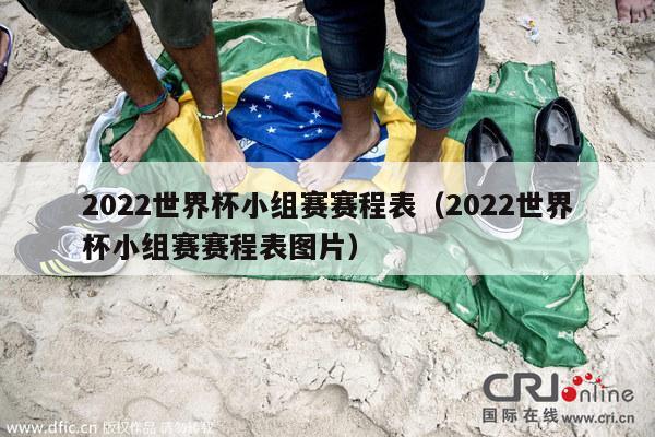 2022世界杯小组赛赛程表（2022世界杯小组赛赛程表图片）