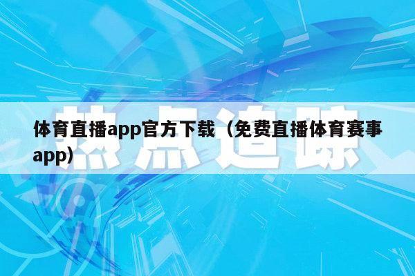 体育直播app官方下载（免费直播体育赛事app）