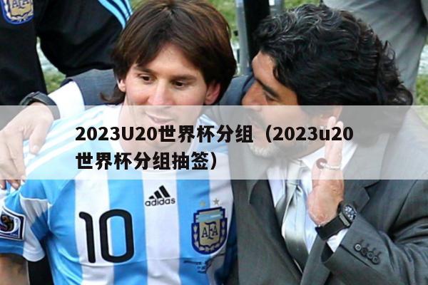 2023U20世界杯分组（2023u20世界杯分组抽签）