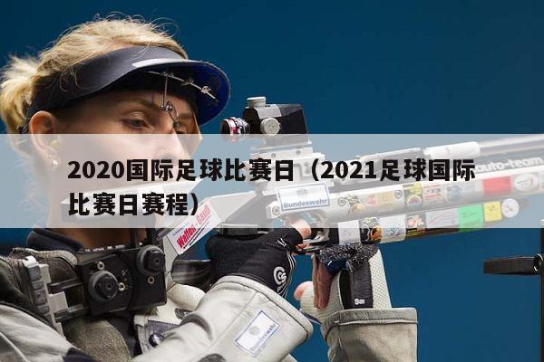 2020国际足球比赛日（2021足球国际比赛日赛程）