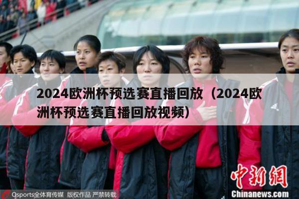 2024欧洲杯预选赛直播回放（2024欧洲杯预选赛直播回放视频）