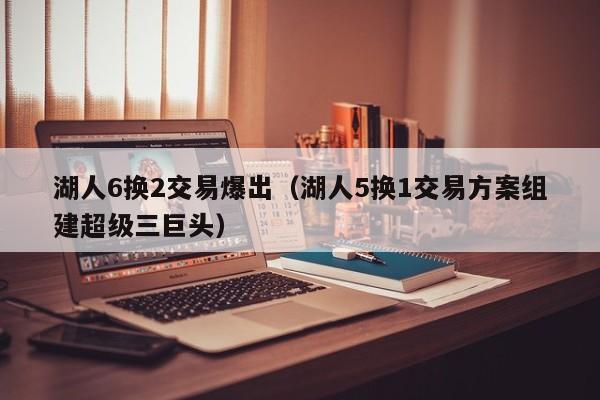 湖人6换2交易爆出（湖人5换1交易方案组建超级三巨头）