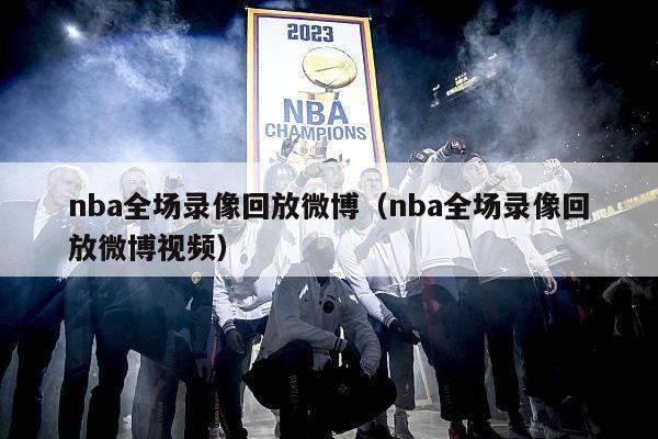 nba全场录像回放微博（nba全场录像回放微博视频）