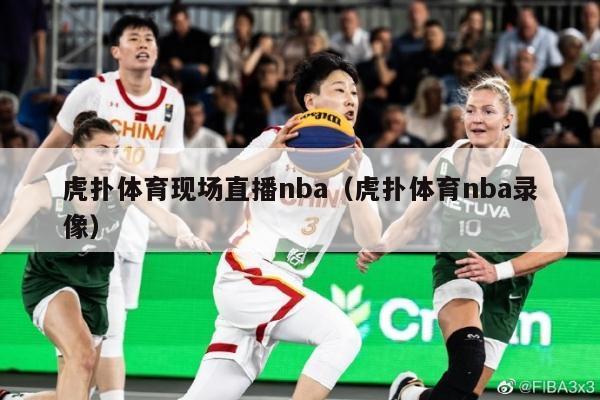 虎扑体育现场直播nba（虎扑体育nba录像）