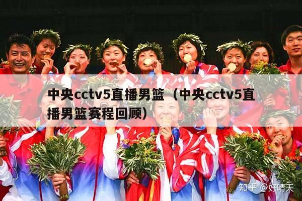 中央cctv5直播男篮（中央cctv5直播男篮赛程回顾）