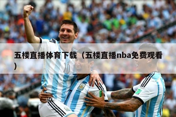 五楼直播体育下载（五楼直播nba免费观看）