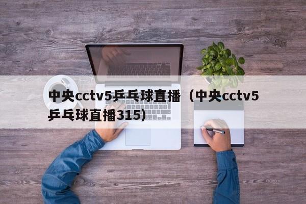 中央cctv5乒乓球直播（中央cctv5乒乓球直播315）