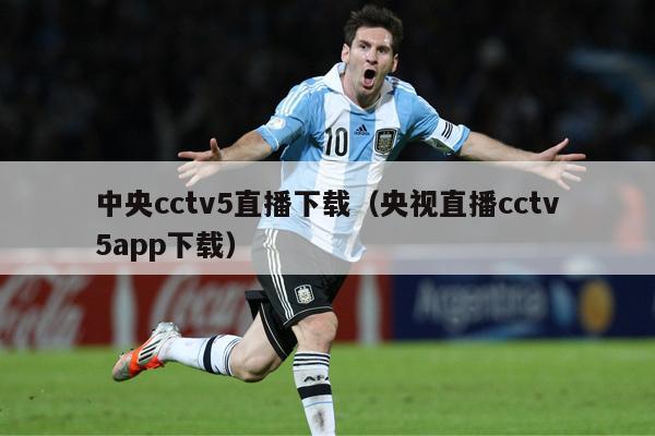 中央cctv5直播下载（央视直播cctv5app下载）