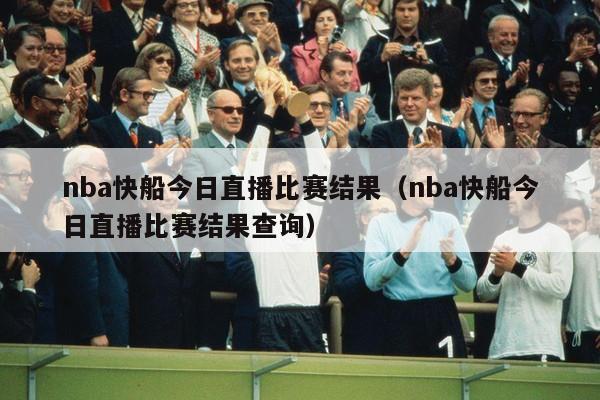 nba快船今日直播比赛结果（nba快船今日直播比赛结果查询）