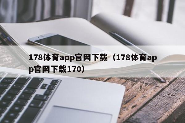 178体育app官网下载（178体育app官网下载170）