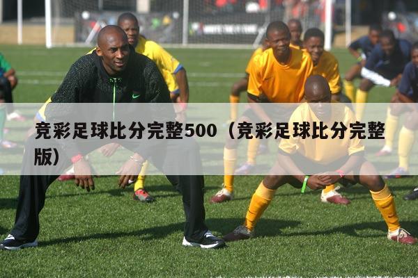 竞彩足球比分完整500（竞彩足球比分完整版）