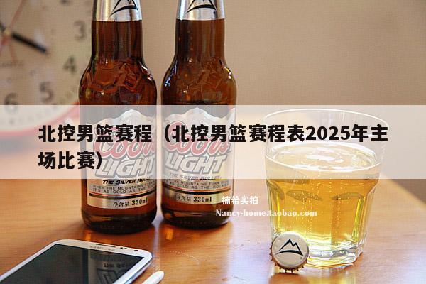 北控男篮赛程（北控男篮赛程表2025年主场比赛）