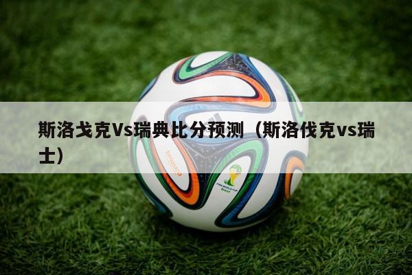 斯洛戈克Vs瑞典比分预测（斯洛伐克vs瑞士）