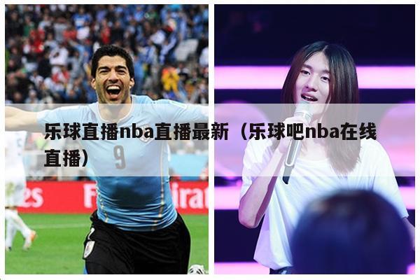 乐球直播nba直播最新（乐球吧nba在线直播）