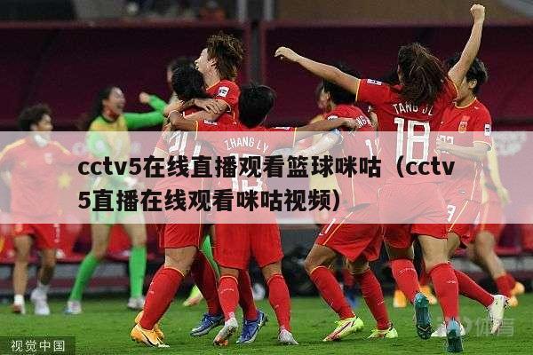 cctv5在线直播观看篮球咪咕（cctv5直播在线观看咪咕视频）