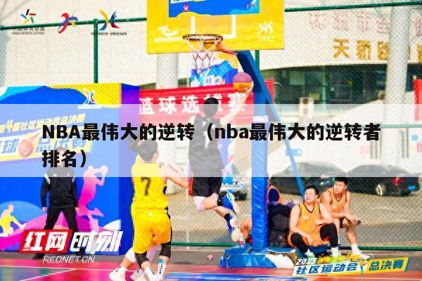 NBA最伟大的逆转（nba最伟大的逆转者排名）