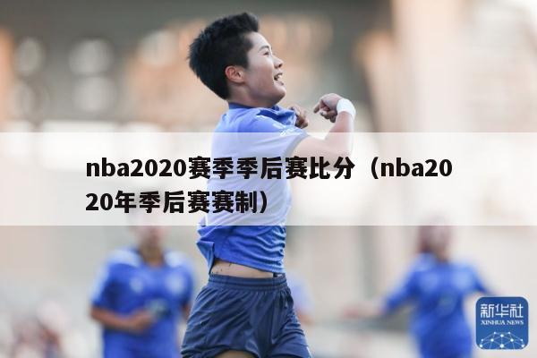 nba2020赛季季后赛比分（nba2020年季后赛赛制）