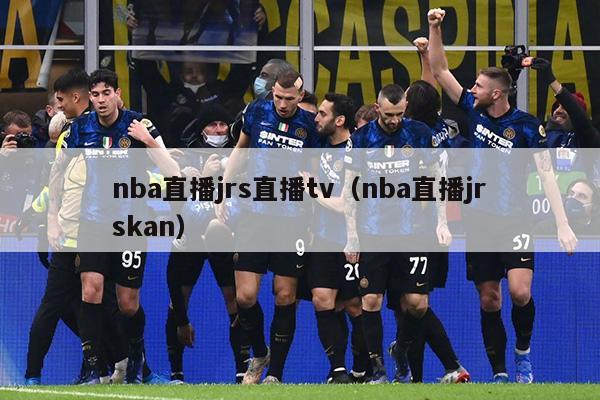 nba直播jrs直播tv（nba直播jrskan）