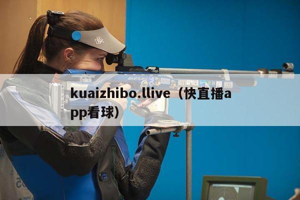 kuaizhibo.llive（快直播app看球）