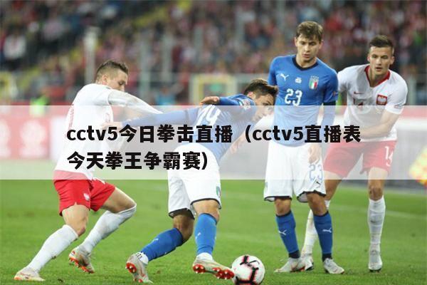 cctv5今日拳击直播（cctv5直播表今天拳王争霸赛）