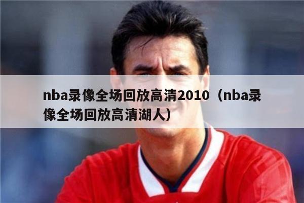 nba录像全场回放高清2010（nba录像全场回放高清湖人）