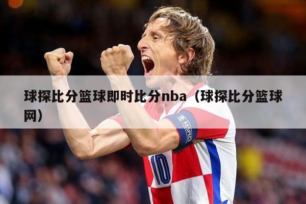 球探比分篮球即时比分nba（球探比分篮球网）