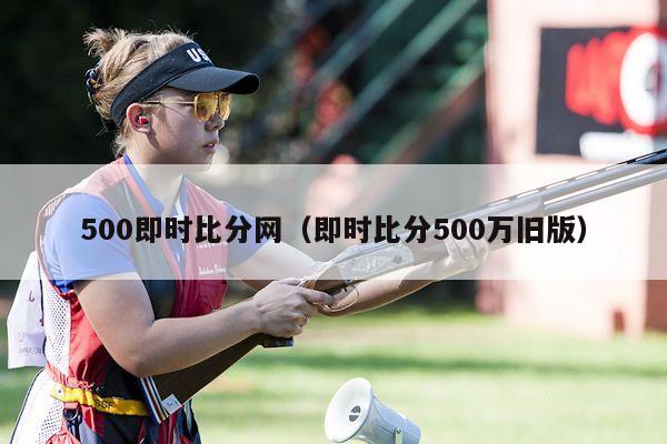 500即时比分网（即时比分500万旧版）