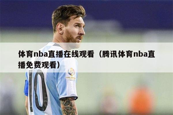 体育nba直播在线观看（腾讯体育nba直播免费观看）